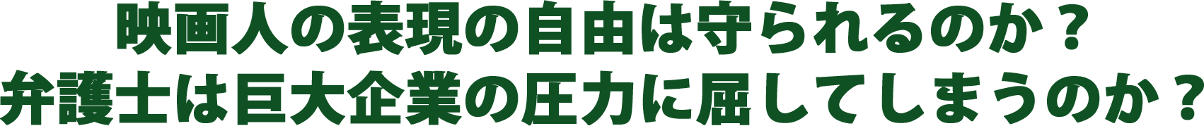 映画人の表現の自由は守られるのか？
					弁護士は巨大企業の圧力に屈してしまうのか？