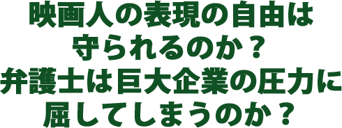 映画人の表現の自由は守られるのか？
					弁護士は巨大企業の圧力に屈してしまうのか？